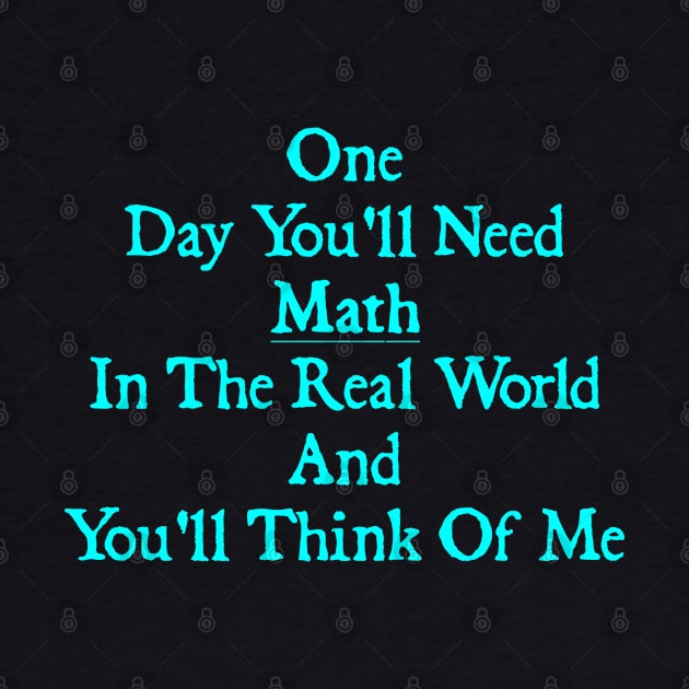 One Day You'll Need Math In The Real World And You'll Think Of Me by  hal mafhoum?